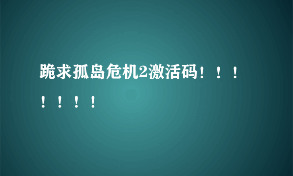 跪求孤岛危机2激活码！！！！！！！