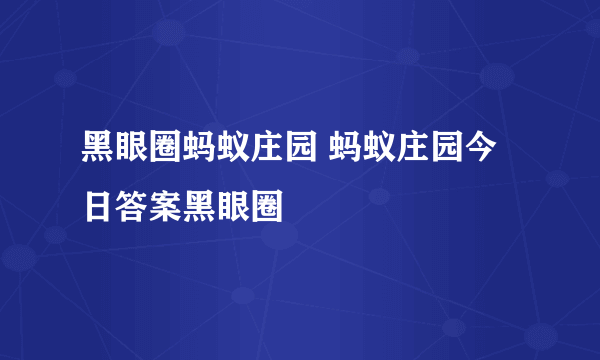 黑眼圈蚂蚁庄园 蚂蚁庄园今日答案黑眼圈