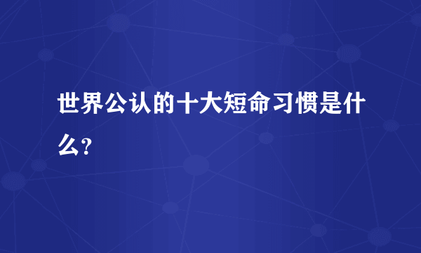 世界公认的十大短命习惯是什么？