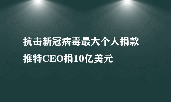 抗击新冠病毒最大个人捐款 推特CEO捐10亿美元