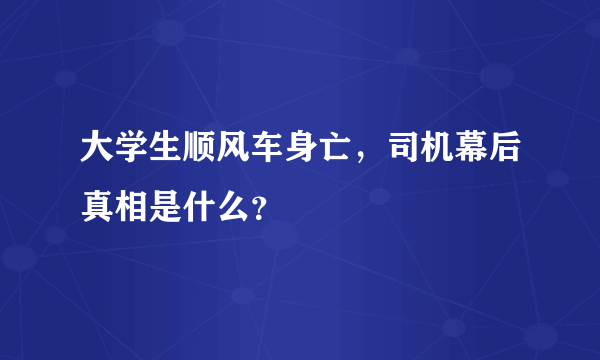 大学生顺风车身亡，司机幕后真相是什么？