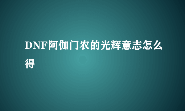 DNF阿伽门农的光辉意志怎么得