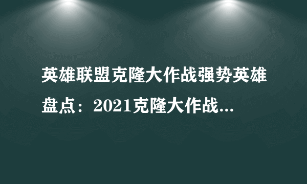 英雄联盟克隆大作战强势英雄盘点：2021克隆大作战最强英雄推荐