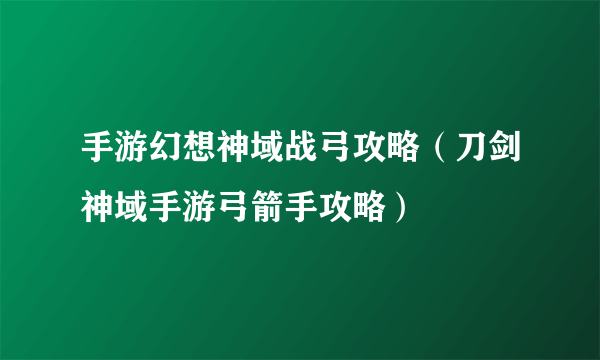 手游幻想神域战弓攻略（刀剑神域手游弓箭手攻略）