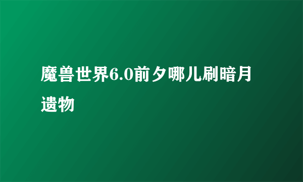 魔兽世界6.0前夕哪儿刷暗月遗物