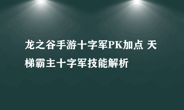 龙之谷手游十字军PK加点 天梯霸主十字军技能解析