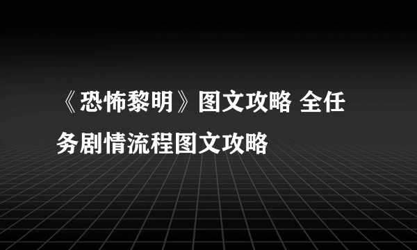 《恐怖黎明》图文攻略 全任务剧情流程图文攻略