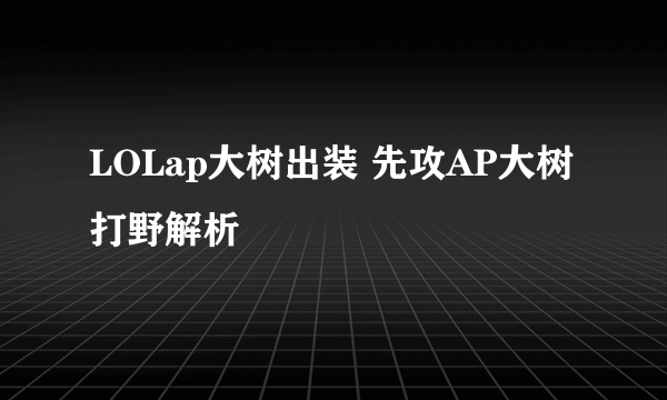 LOLap大树出装 先攻AP大树打野解析