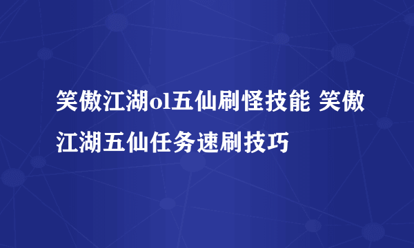 笑傲江湖ol五仙刷怪技能 笑傲江湖五仙任务速刷技巧