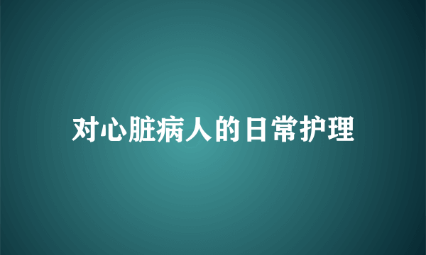 对心脏病人的日常护理