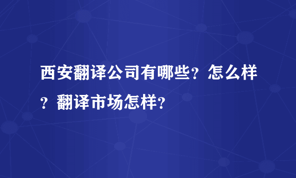 西安翻译公司有哪些？怎么样？翻译市场怎样？