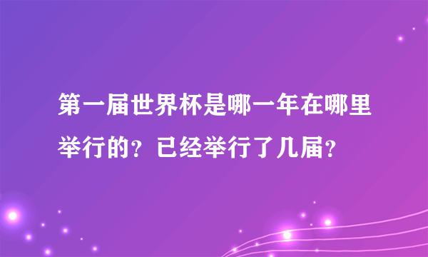 第一届世界杯是哪一年在哪里举行的？已经举行了几届？