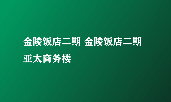 金陵饭店二期 金陵饭店二期亚太商务楼