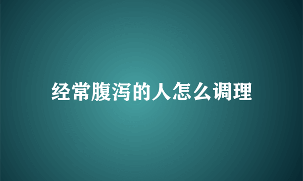 经常腹泻的人怎么调理