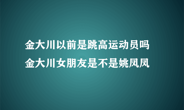 金大川以前是跳高运动员吗 金大川女朋友是不是姚凤凤