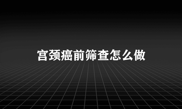 宫颈癌前筛查怎么做