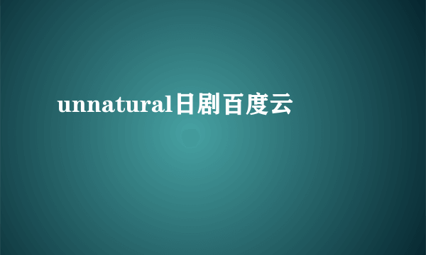 unnatural日剧百度云