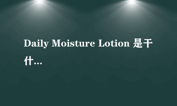 Daily Moisture Lotion 是干什么用的？ 脸部可以用的吗？