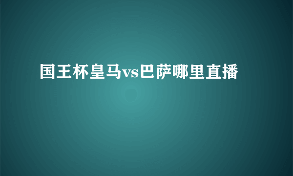 国王杯皇马vs巴萨哪里直播