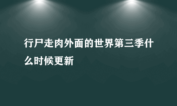 行尸走肉外面的世界第三季什么时候更新