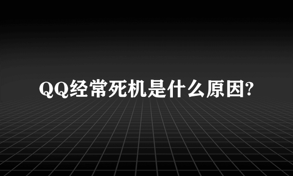 QQ经常死机是什么原因?