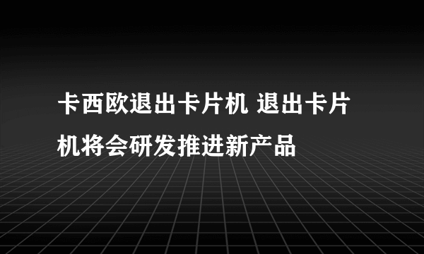 卡西欧退出卡片机 退出卡片机将会研发推进新产品