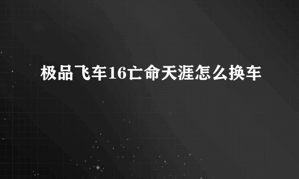 极品飞车16亡命天涯怎么换车