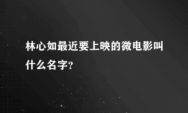 林心如最近要上映的微电影叫什么名字？