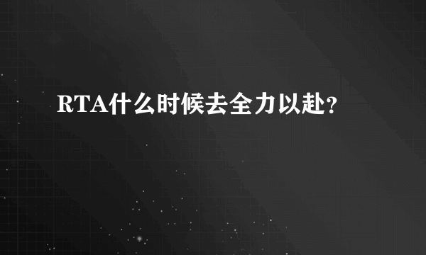 RTA什么时候去全力以赴？