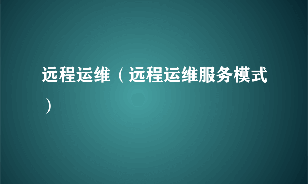 远程运维（远程运维服务模式）