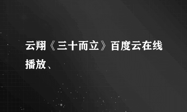 云翔《三十而立》百度云在线播放、