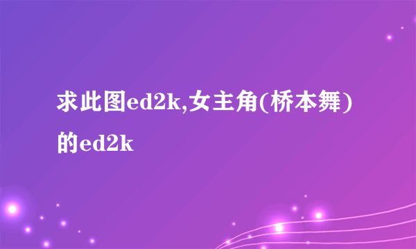 求此图ed2k,女主角(桥本舞)的ed2k