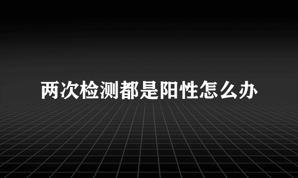 两次检测都是阳性怎么办