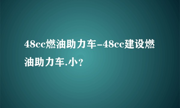 48cc燃油助力车-48cc建设燃油助力车.小？