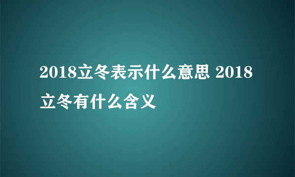 2018立冬表示什么意思 2018立冬有什么含义