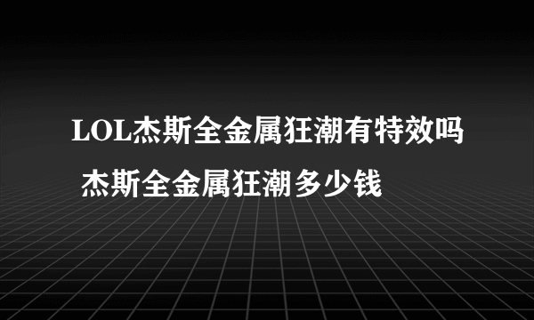 LOL杰斯全金属狂潮有特效吗 杰斯全金属狂潮多少钱