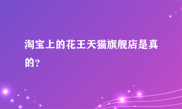 淘宝上的花王天猫旗舰店是真的？