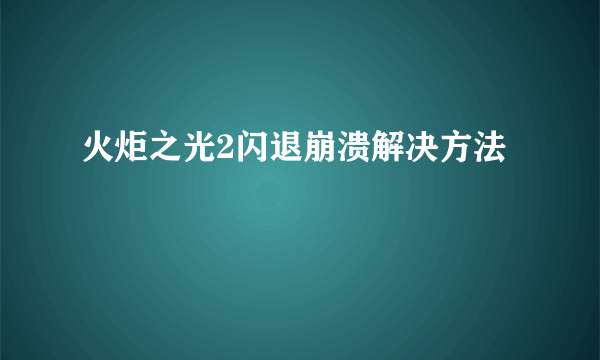 火炬之光2闪退崩溃解决方法