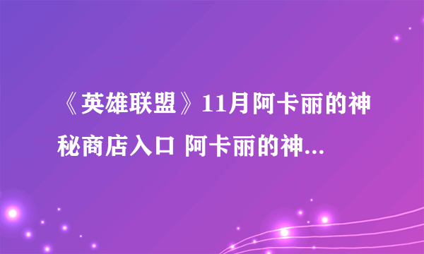 《英雄联盟》11月阿卡丽的神秘商店入口 阿卡丽的神秘商店11月地址