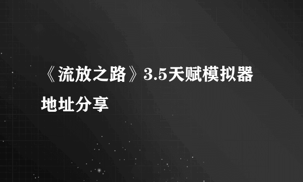 《流放之路》3.5天赋模拟器地址分享