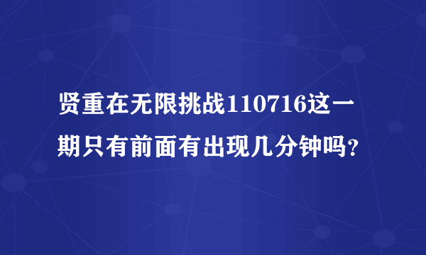 贤重在无限挑战110716这一期只有前面有出现几分钟吗？