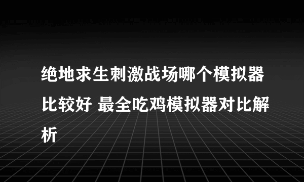 绝地求生刺激战场哪个模拟器比较好 最全吃鸡模拟器对比解析