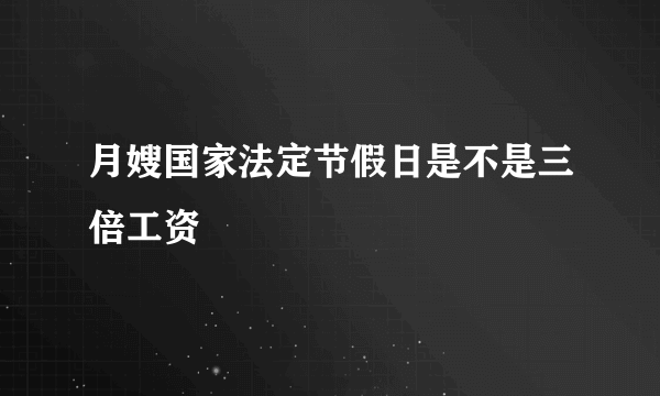 月嫂国家法定节假日是不是三倍工资