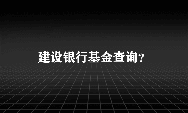 建设银行基金查询？