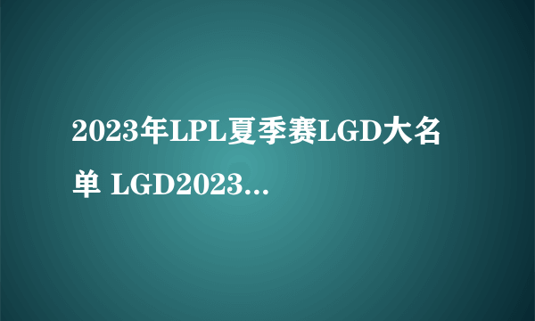 2023年LPL夏季赛LGD大名单 LGD2023夏季赛最新阵容介绍