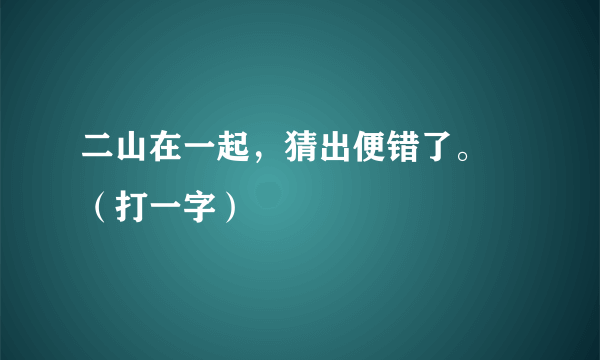 二山在一起，猜出便错了。 （打一字）