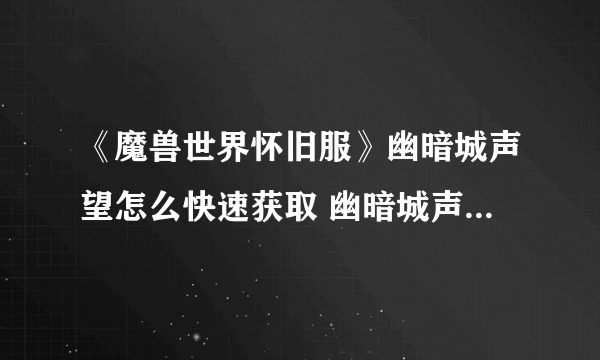 《魔兽世界怀旧服》幽暗城声望怎么快速获取 幽暗城声望获取方法