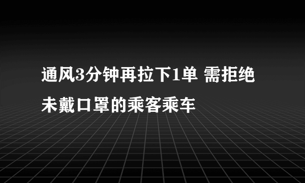 通风3分钟再拉下1单 需拒绝未戴口罩的乘客乘车