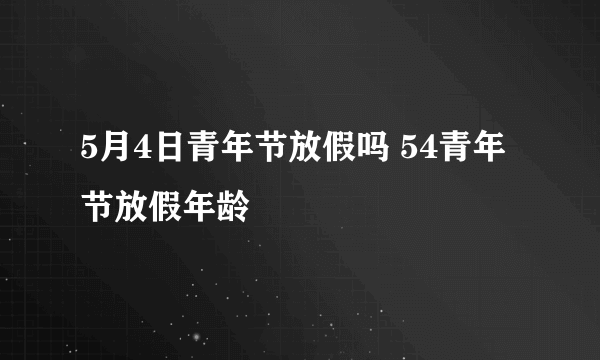 5月4日青年节放假吗 54青年节放假年龄