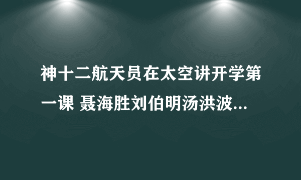 神十二航天员在太空讲开学第一课 聂海胜刘伯明汤洪波讲开学第一课